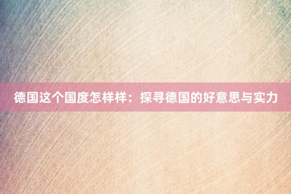 德国这个国度怎样样：探寻德国的好意思与实力