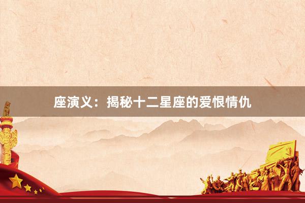 座演义：揭秘十二星座的爱恨情仇