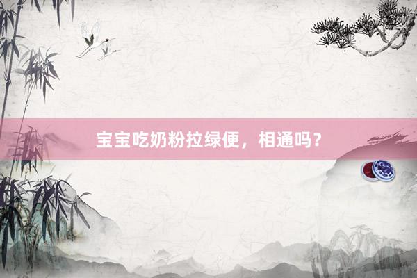 宝宝吃奶粉拉绿便，相通吗？