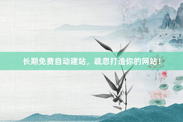长期免费自动建站，疏忽打造你的网站！