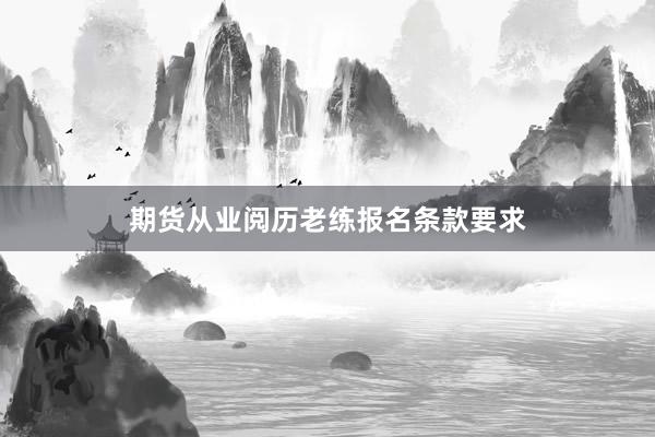 期货从业阅历老练报名条款要求