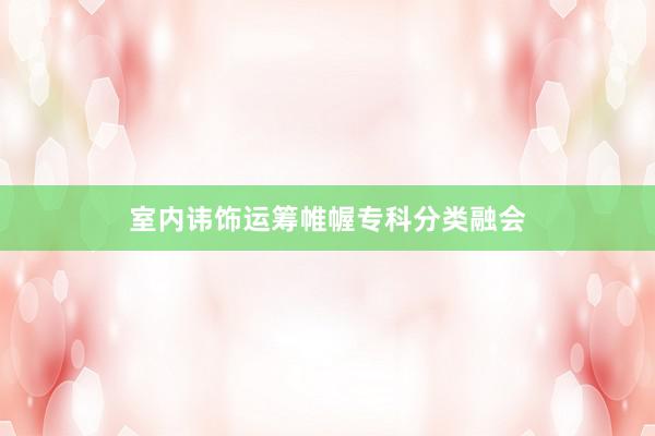 室内讳饰运筹帷幄专科分类融会