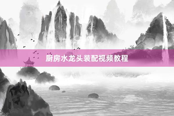 厨房水龙头装配视频教程