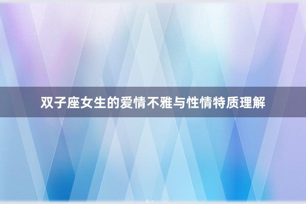 双子座女生的爱情不雅与性情特质理解