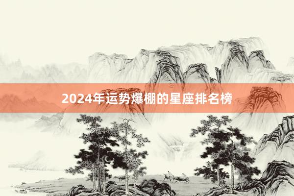 2024年运势爆棚的星座排名榜