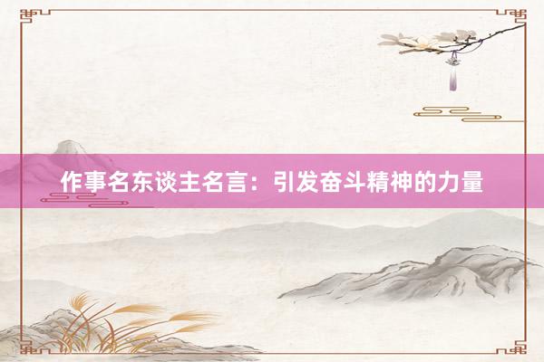 作事名东谈主名言：引发奋斗精神的力量