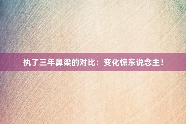 执了三年鼻梁的对比：变化惊东说念主！